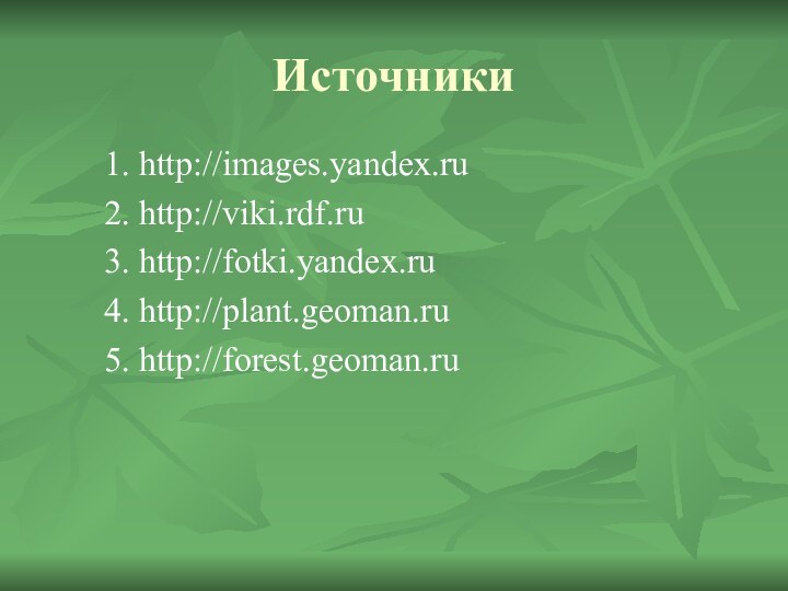 Источники1. http://images.yandex.ru2. http://viki.rdf.ru 3. http://fotki.yandex.ru4. http://plant.geoman.ru 5. http://forest.geoman.ru