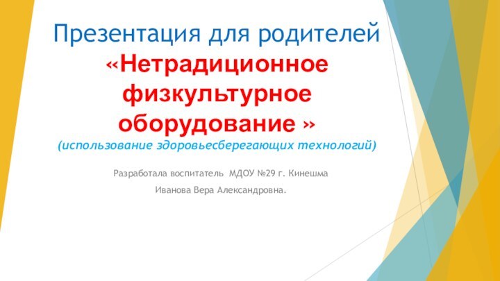 Презентация для родителей  «Нетрадиционное физкультурное оборудование » (использование здоровьесберегающих технологий)Разработала воспитатель