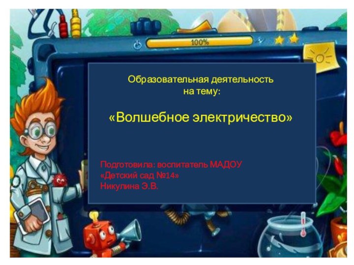 Образовательная деятельность  на тему: «Волшебное электричество»Подготовила: воспитатель МАДОУ«Детский сад №14»Никулина Э.В.