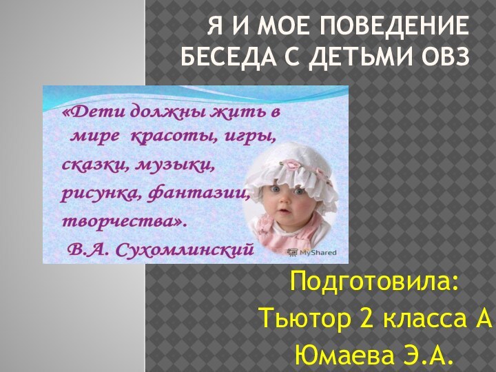 Я и мое поведение Беседа с детьми ОВЗ  Подготовила:Тьютор 2 класса АЮмаева Э.А.