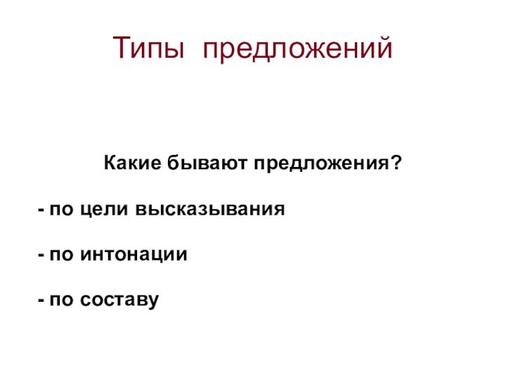 Типы предложенийКакие бывают предложения?- по цели высказывания- по интонации- по составу