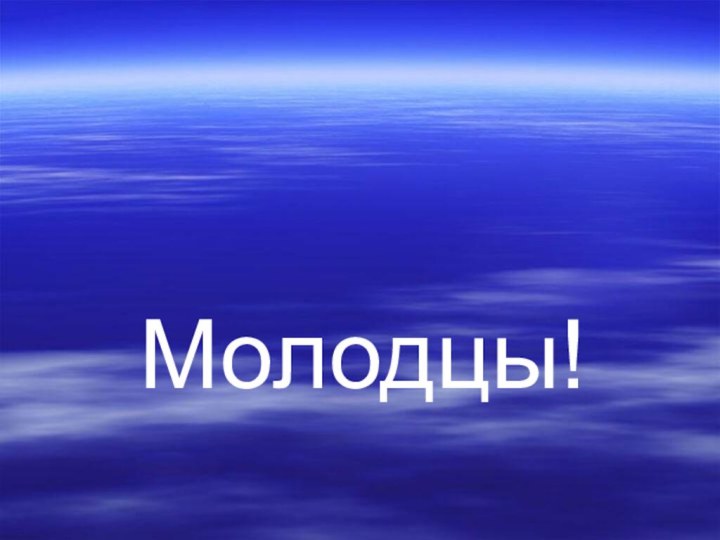 Молодцы!