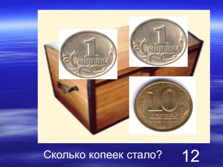 Сколько копеек стало?  12