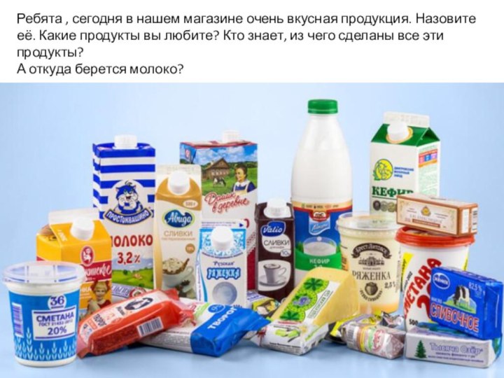 Ребята , сегодня в нашем магазине очень вкусная продукция. Назовите её. Какие