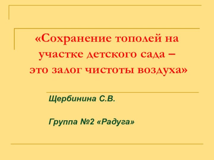 «Сохранение тополей на участке детского сада –  это залог чистоты воздуха»Щербинина С.В.Группа №2 «Радуга»