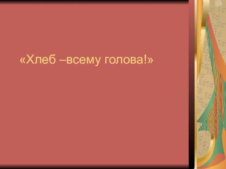 «Хлеб –всему голова!»