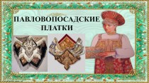 Презентация Павловопосадские платки (история платка) презентация к уроку по рисованию (подготовительная группа)