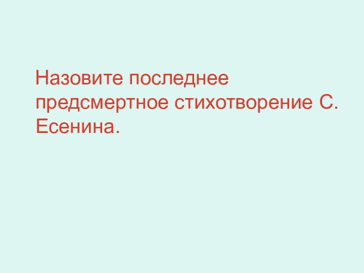 Назовите последнее предсмертное стихотворение С. Есенина.