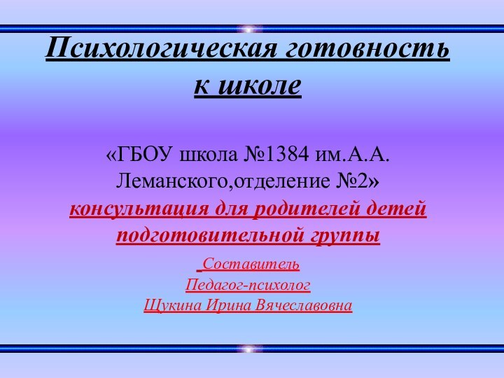 «ГБОУ школа №1384 им.А.А.Леманского,отделение №2» консультация для родителей детей подготовительной группы