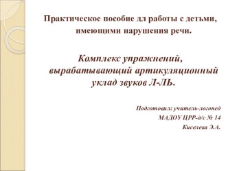 Практическое пособие для работы с детьми, имеющими нарушения речи. Комплекс упражнений, вырабатывающий артикуляционный уклад звуков Л-ЛЬ. презентация к уроку по логопедии (старшая группа)