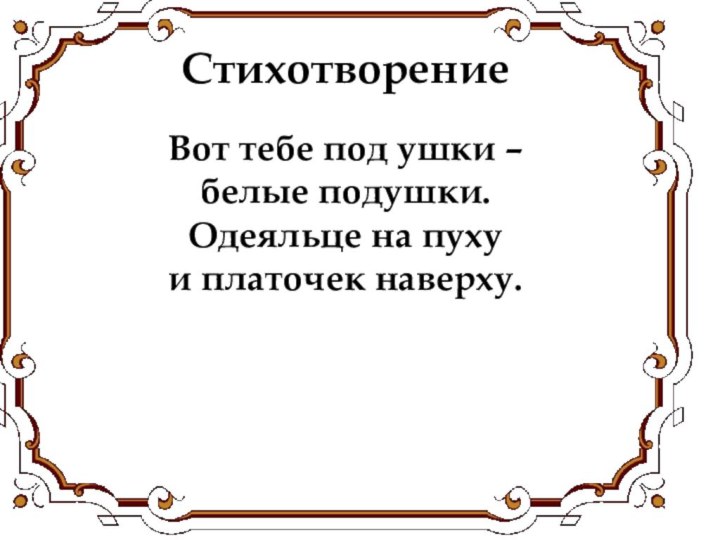 Вот тебе под ушки –белые подушки. Одеяльце на пуху и платочек наверху.Стихотворение