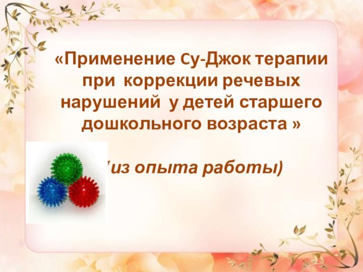 «Применение Cу-Джок терапии при коррекции речевых нарушений у детей старшего дошкольного возраста » (из опыта работы)