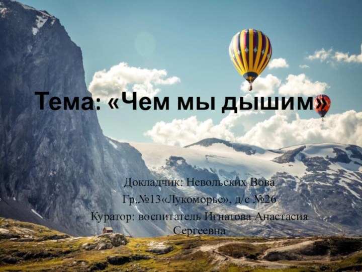 Тема: «Чем мы дышим»Докладчик: Невольских ВоваГр.№13«Лукоморье», д/с №26Куратор: воспитатель Игнатова Анастасия Сергеевна