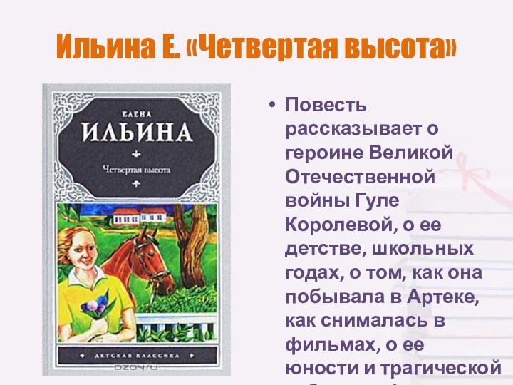 Ильина Е. «Четвертая высота»Повесть рассказывает о героине Великой Отечественной войны Гуле Королевой,