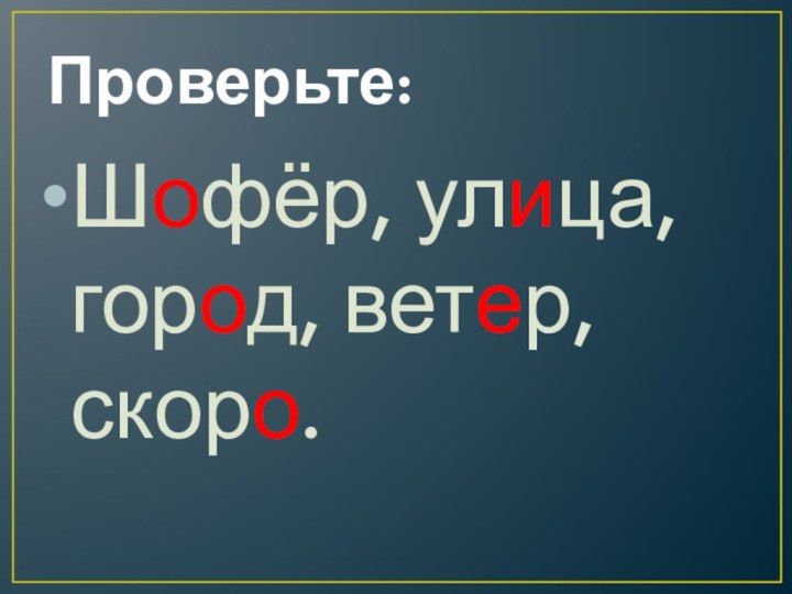 Проверьте:Шофёр, улица, город, ветер, скоро.