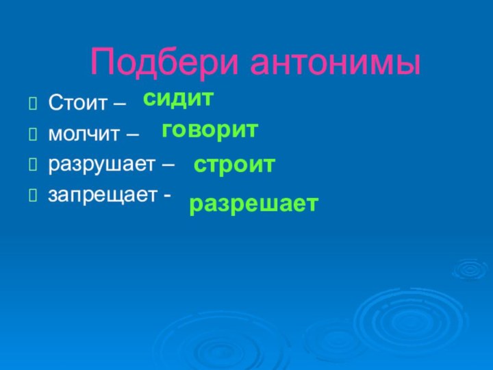 Подбери антонимыСтоит –молчит –разрушает –запрещает -сидитговоритстроитразрешает