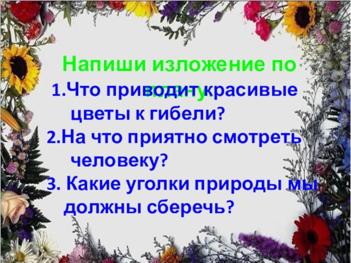 Напиши изложение по плану. 1.Что приводит красивые цветы к гибели? 2.На что