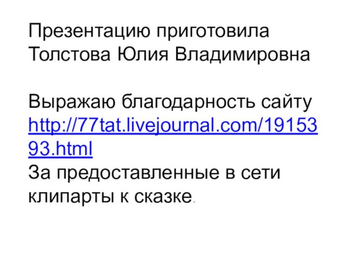 Презентацию приготовилаТолстова Юлия ВладимировнаВыражаю благодарность сайту http://77tat.livejournal.com/1915393.htmlЗа предоставленные в сети клипарты к сказке.