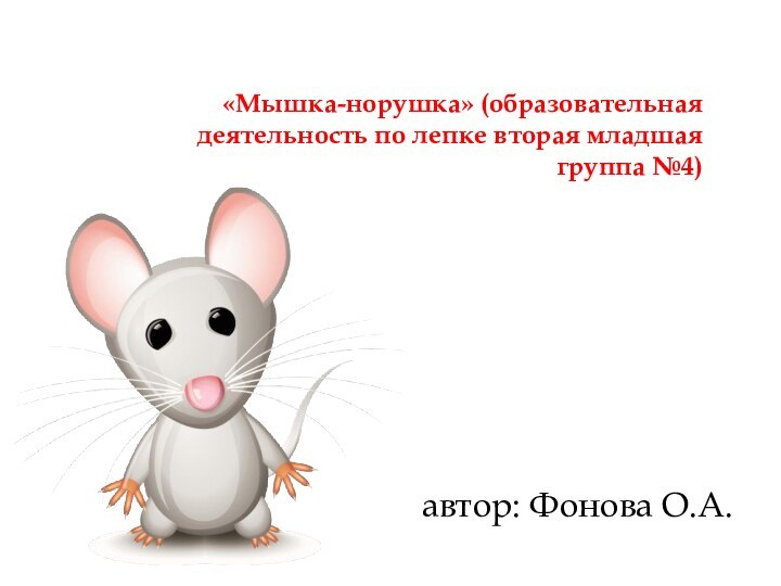 «Мышка-норушка» (образовательная деятельность по лепке вторая младшая группа №4) автор: Фонова О.А.