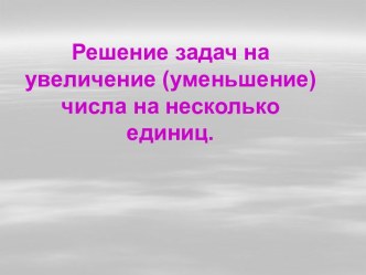 Решение задач на увеличение (уменьшение) числа на несколько единиц. презентация к уроку по математике (1 класс)