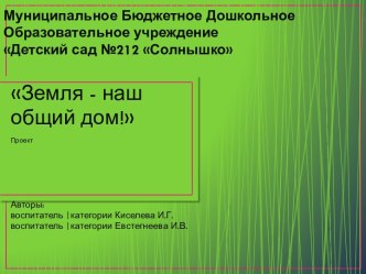 Презентация проекта по экологии Земля - наш общий дом презентация к занятию (старшая группа) по теме