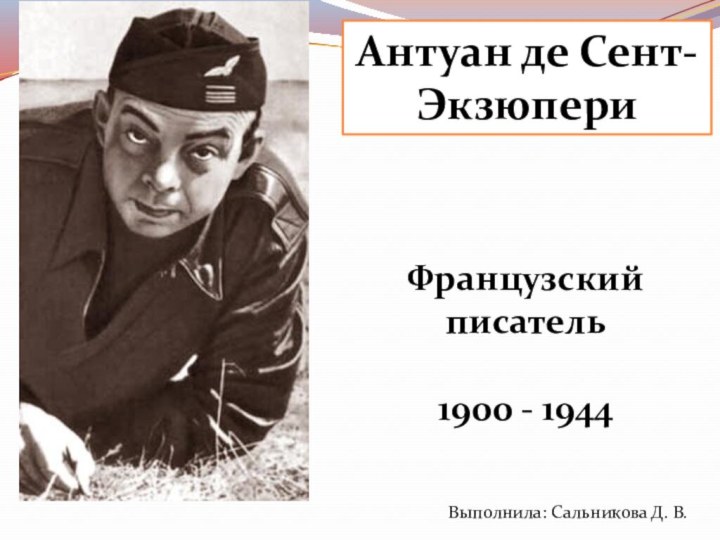 Антуан де Сент-ЭкзюпериФранцузский писатель 1900 - 1944Выполнила: Сальникова Д. В.