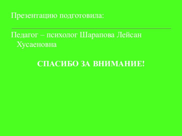 Презентацию подготовила:Педагог – психолог Шарапова Лейсан ХусаеновнаСПАСИБО ЗА ВНИМАНИЕ!