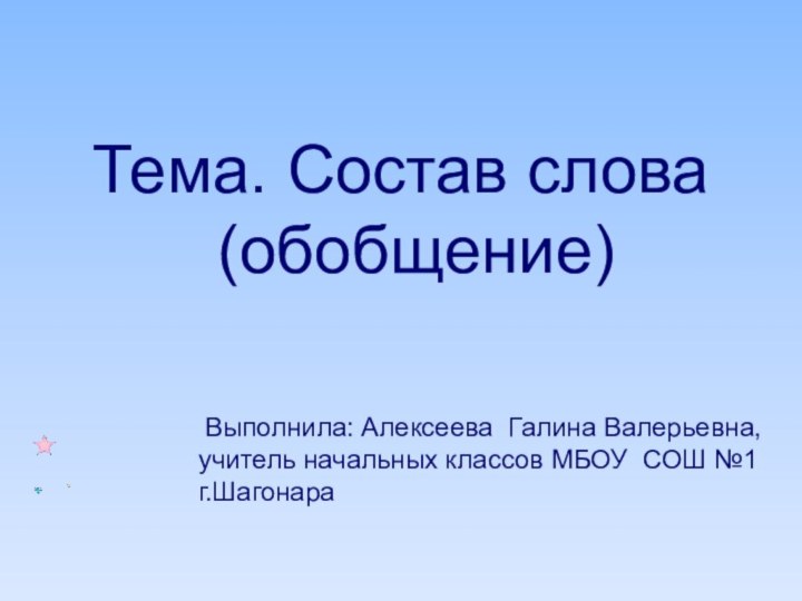 Тема. Состав слова (обобщение)   Выполнила: Алексеева Галина Валерьевна, учитель начальных