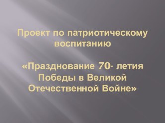 Проект по патриотическому воспитанию к 70-летию Победы проект (подготовительная группа)