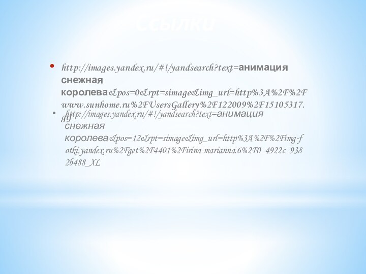 http://images.yandex.ru/#!/yandsearch?text=анимация снежная королева&pos=0&rpt=simage&img_url=http%3A%2F%2Fwww.sunhome.ru%2FUsersGallery%2F122009%2F15105317.gifСсылкиhttp://images.yandex.ru/#!/yandsearch?text=анимация снежная королева&pos=12&rpt=simage&img_url=http%3A%2F%2Fimg-fotki.yandex.ru%2Fget%2F4401%2Firina-marianna.6%2F0_4922c_9382b488_XL