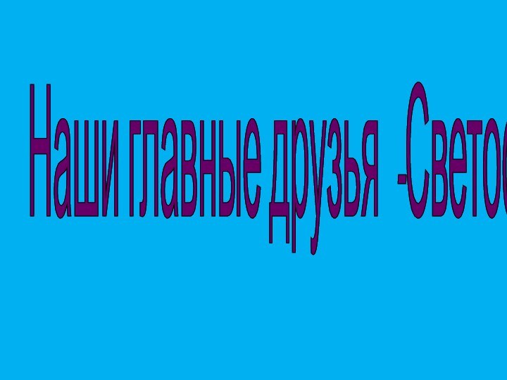 Наши главные друзья -Светофоры.