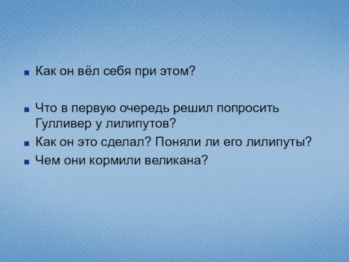 Как он вёл себя при этом?Что в первую очередь решил попросить Гулливер