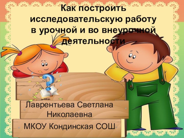 Как построить исследовательскую работу  в урочной и во внеурочной деятельности