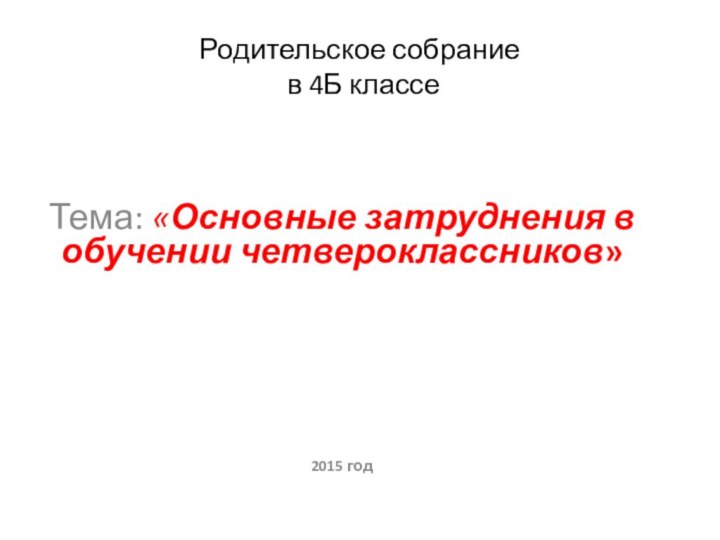 Родительское собрание  в 4Б классеТема: «Основные затруднения в обучении четвероклассников»2015 год