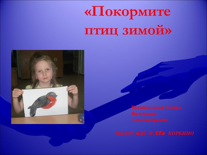 «Покормите птиц зимой»Воспитатель: Седова Валентина   Александровна МКДОУ «Д/с № 17» КОРКИНО