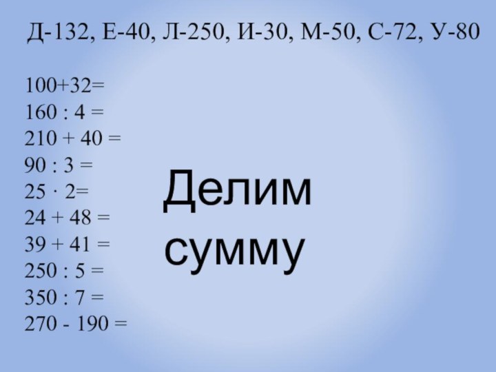 Д-132, Е-40, Л-250, И-30, М-50, С-72, У-80100+32=160 : 4 =210 + 40