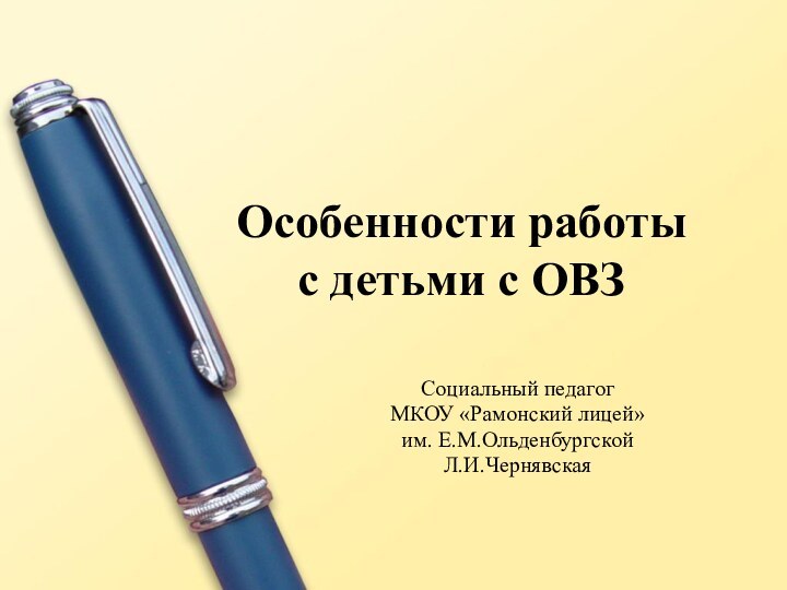 Особенности работы  с детьми с ОВЗСоциальный педагог МКОУ «Рамонский лицей»им. Е.М.Ольденбургской Л.И.Чернявская