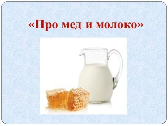 Презентация Про мед и молоко презентация к уроку (подготовительная группа)