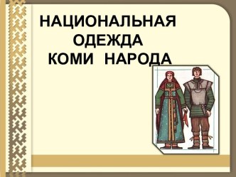 Презентация НАЦИОНАЛЬНАЯ ОДЕЖДА КОМИ НАРОДА презентация урока для интерактивной доски (подготовительная группа)