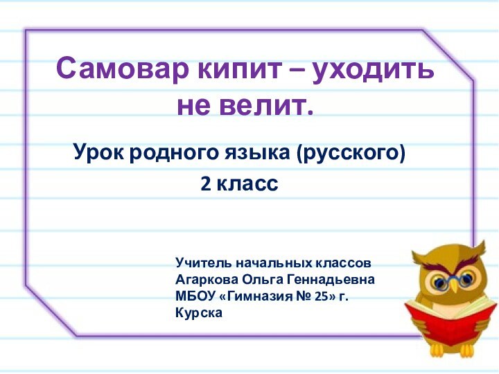 Самовар кипит – уходить не велит. Урок родного языка (русского) 2 классУчитель