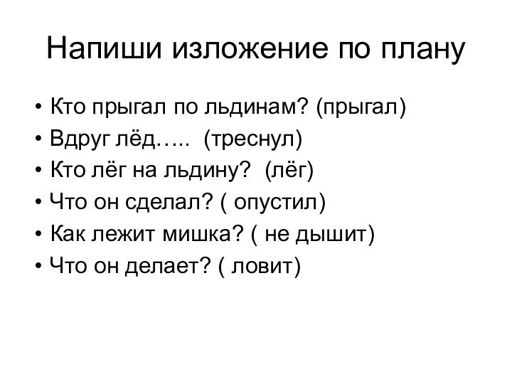 Напиши изложение по плануКто прыгал по льдинам? (прыгал)Вдруг лёд….. (треснул)Кто лёг на