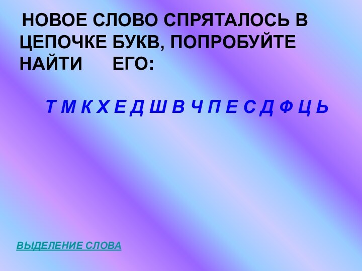 НОВОЕ СЛОВО СПРЯТАЛОСЬ В ЦЕПОЧКЕ БУКВ, ПОПРОБУЙТЕ НАЙТИ   ЕГО: