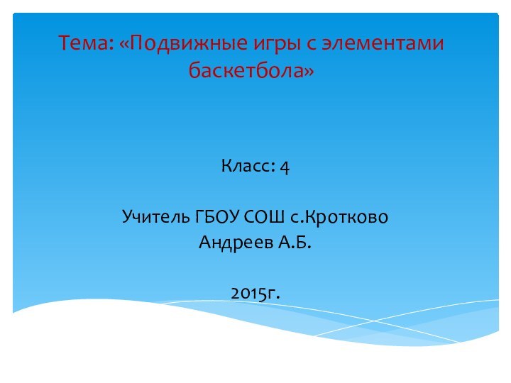 Тема: «Подвижные игры с элементами баскетбола» Класс: 4Учитель ГБОУ СОШ с.Кротково Андреев А.Б.2015г.