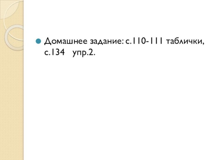 Домашнее задание: с.110-111 таблички, с.134  упр.2.