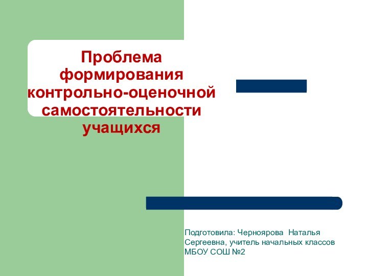 Проблема формирования контрольно-оценочной самостоятельности учащихсяПодготовила: Черноярова Наталья Сергеевна, учитель начальных классов МБОУ СОШ №2