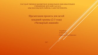 Презентация проекта для детей младшей группы (2-3 года) Четвертый лишний презентация к уроку (младшая группа)
