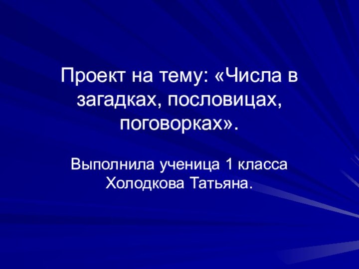 Проект на тему: «Числа в загадках, пословицах, поговорках».Выполнила ученица 1 класса Холодкова Татьяна.