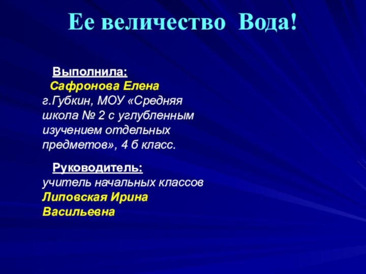 Ее величество Вода!   Выполнила:  Сафронова Елена г.Губкин, МОУ «Средняя