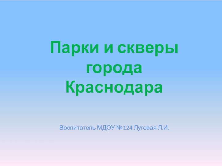 Воспитатель МДОУ №124 Луговая Л.И.Парки и скверы города Краснодара