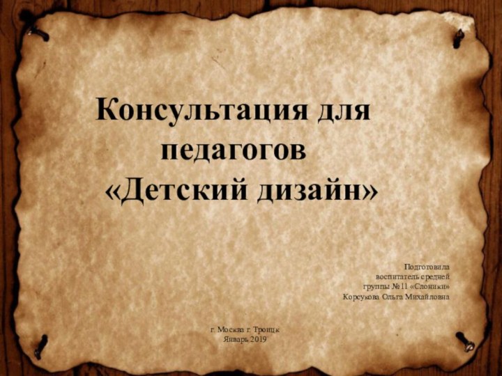 Подготовила воспитатель среднейгруппы №11 «Слоники»Корсукова Ольга Михайловнаг. Москва г. ТроицкЯнварь 2019Консультация для педагогов  «Детский дизайн»